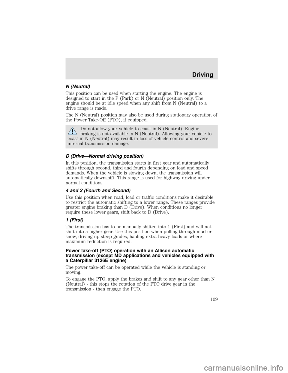 FORD F750 2000 10.G Owners Manual N (Neutral)
This position can be used when starting the engine. The engine is
designed to start in the P (Park) or N (Neutral) position only. The
engine should be at idle speed when any shift from N (