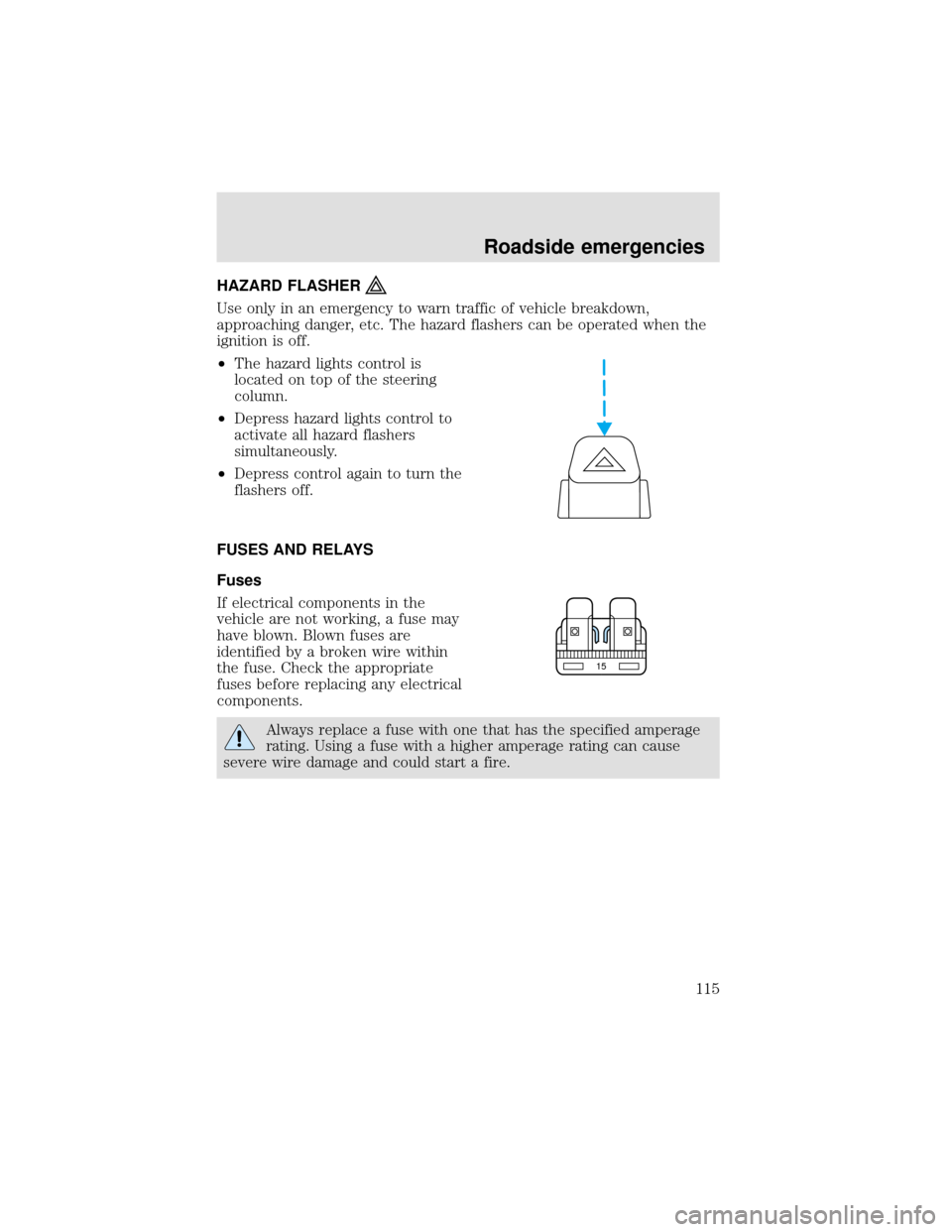 FORD F750 2000 10.G Owners Manual HAZARD FLASHER
Use only in an emergency to warn traffic of vehicle breakdown,
approaching danger, etc. The hazard flashers can be operated when the
ignition is off.
•The hazard lights control is
loc