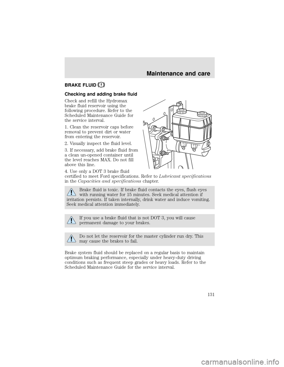 FORD F650 2000 10.G Owners Manual BRAKE FLUID
Checking and adding brake fluid
Check and refill the Hydromax
brake fluid reservoir using the
following procedure. Refer to the
Scheduled Maintenance Guide for
the service interval.
1. Cle