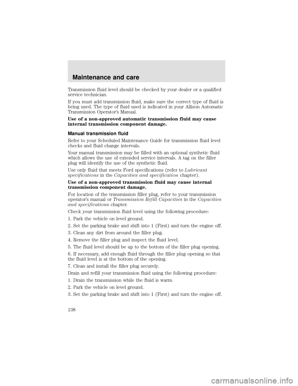 FORD F750 2000 10.G Owners Manual Transmission fluid level should be checked by your dealer or a qualified
service technician.
If you must add transmission fluid, make sure the correct type of fluid is
being used. The type of fluid us