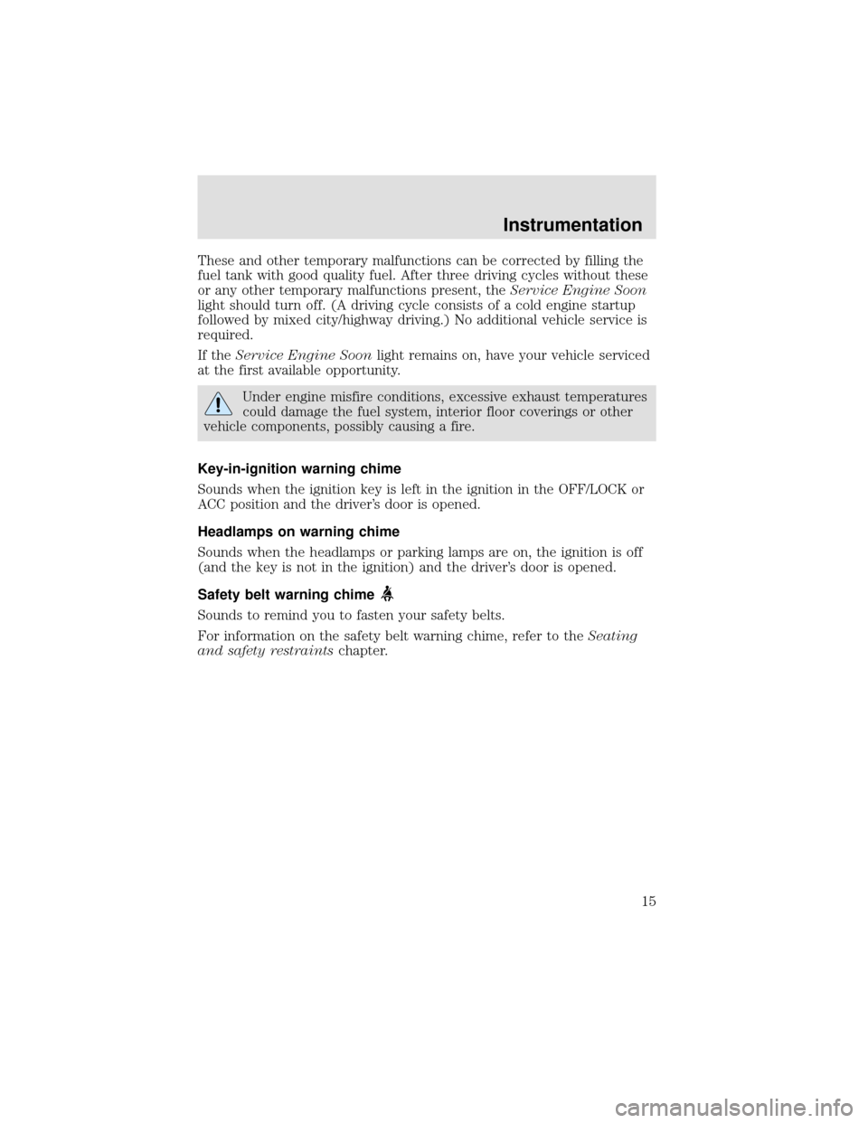 FORD F750 2000 10.G Owners Manual These and other temporary malfunctions can be corrected by filling the
fuel tank with good quality fuel. After three driving cycles without these
or any other temporary malfunctions present, theServic