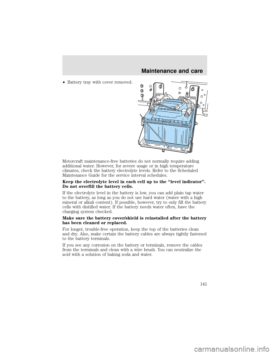 FORD F650 2000 10.G Owners Manual •Battery tray with cover removed.
Motorcraft maintenance-free batteries do not normally require adding
additional water. However, for severe usage or in high temperature
climates, check the battery 