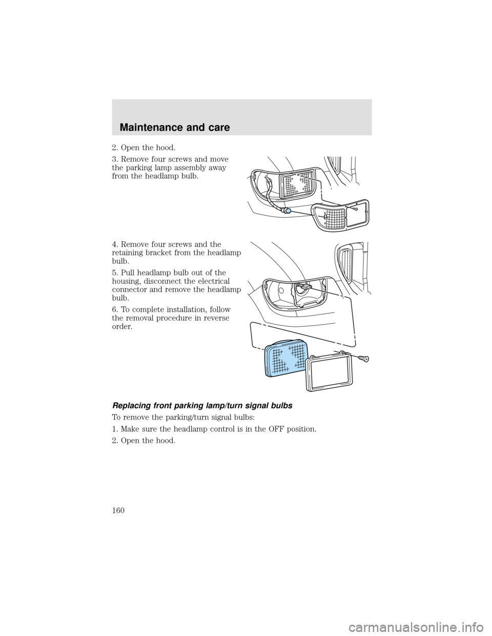 FORD F650 2000 10.G User Guide 2. Open the hood.
3. Remove four screws and move
the parking lamp assembly away
from the headlamp bulb.
4. Remove four screws and the
retaining bracket from the headlamp
bulb.
5. Pull headlamp bulb ou FORD F650 2000 10.G User Guide 2. Open the hood.
3. Remove four screws and move
the parking lamp assembly away
from the headlamp bulb.
4. Remove four screws and the
retaining bracket from the headlamp
bulb.
5. Pull headlamp bulb ou