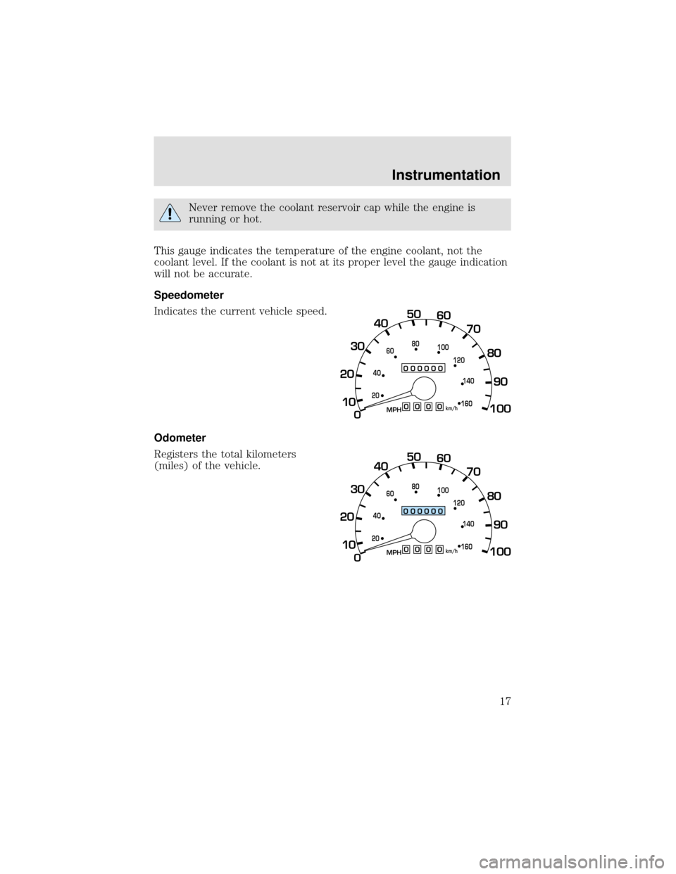 FORD F650 2000 10.G User Guide Never remove the coolant reservoir cap while the engine is
running or hot.
This gauge indicates the temperature of the engine coolant, not the
coolant level. If the coolant is not at its proper level 