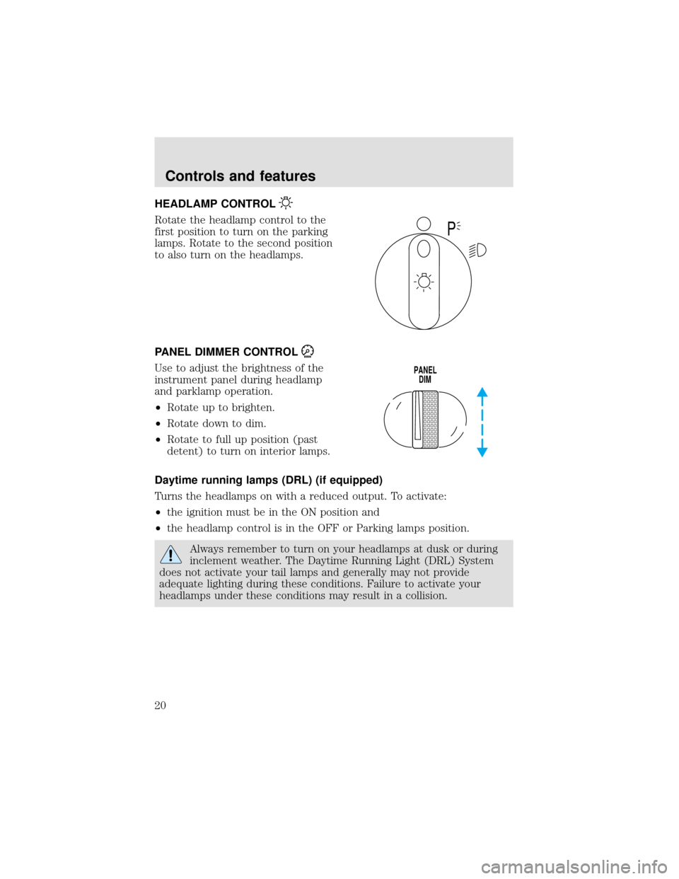 FORD F650 2000 10.G User Guide HEADLAMP CONTROL
Rotate the headlamp control to the
first position to turn on the parking
lamps. Rotate to the second position
to also turn on the headlamps.
PANEL DIMMER CONTROL
Use to adjust the bri