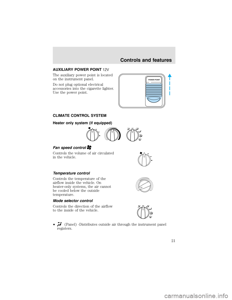 FORD F650 2000 10.G Owners Manual AUXILIARY POWER POINT
The auxiliary power point is located
on the instrument panel.
Do not plug optional electrical
accessories into the cigarette lighter.
Use the power point.
CLIMATE CONTROL SYSTEM
