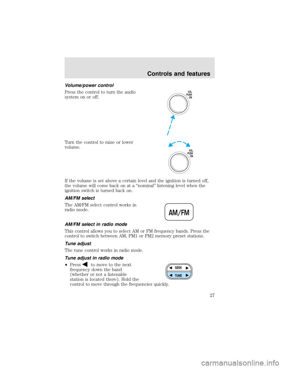 FORD F650 2000 10.G Owners Manual Volume/power control
Press the control to turn the audio
system on or off.
Turn the control to raise or lower
volume.
If the volume is set above a certain level and the ignition is turned off,
the vol