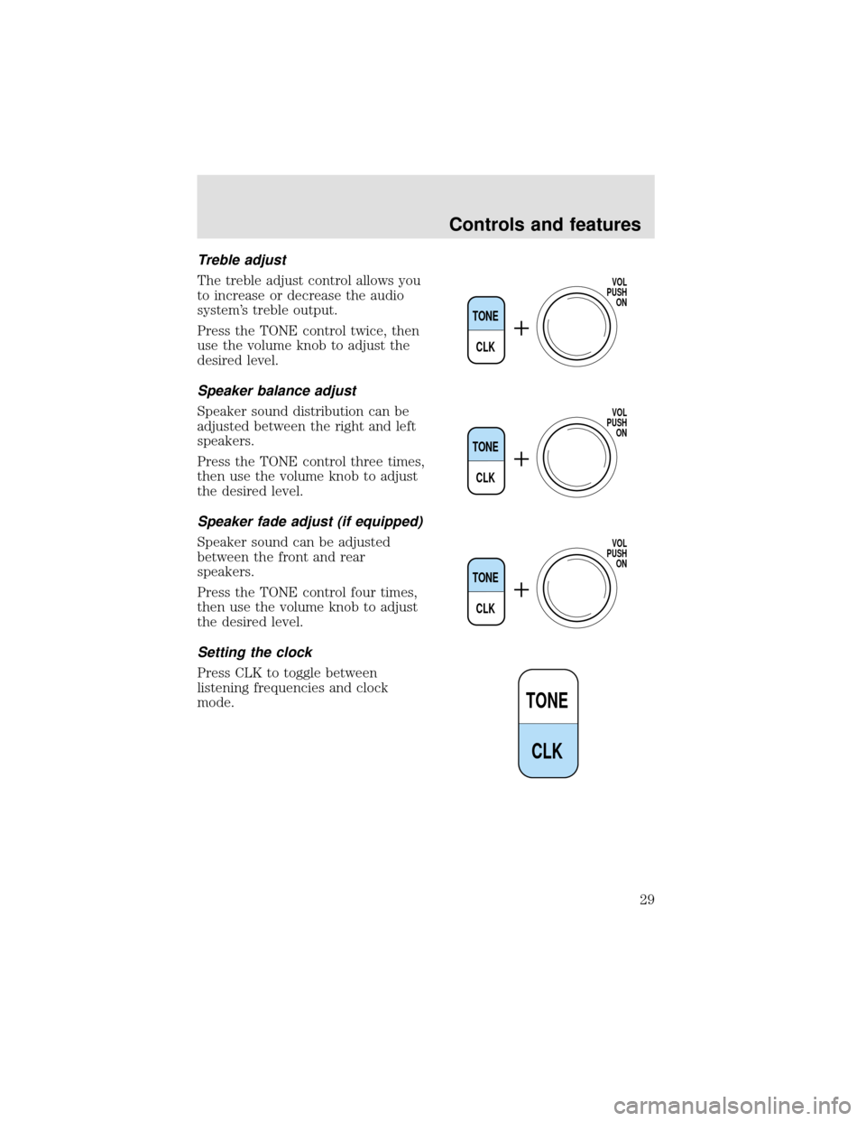 FORD F650 2000 10.G Owners Manual Treble adjust
The treble adjust control allows you
to increase or decrease the audio
system’s treble output.
Press the TONE control twice, then
use the volume knob to adjust the
desired level.
Speak