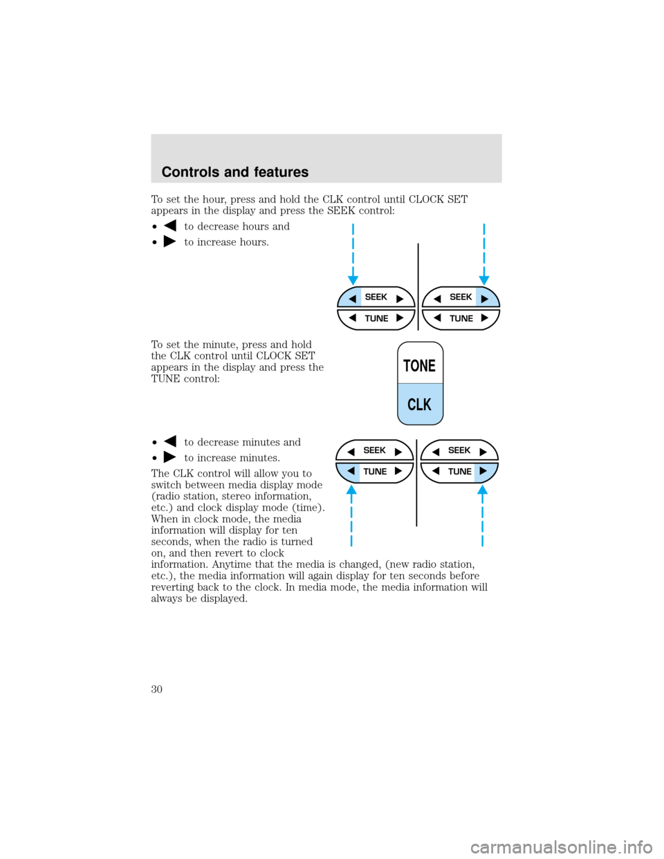 FORD F650 2000 10.G Owners Manual To set the hour, press and hold the CLK control until CLOCK SET
appears in the display and press the SEEK control:
•
to decrease hours and
•
to increase hours.
To set the minute, press and hold
th