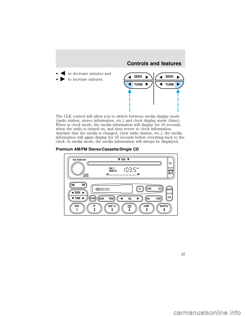 FORD F750 2000 10.G Owners Manual •to decrease minutes and
•
to increase minutes.
The CLK control will allow you to switch between media display mode
(radio station, stereo information, etc.) and clock display mode (time).
When in