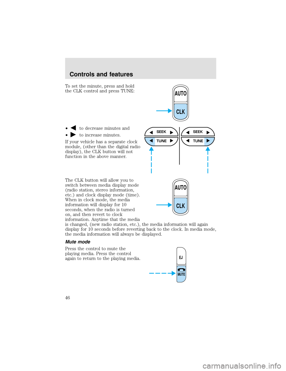 FORD F650 2000 10.G Service Manual To set the minute, press and hold
the CLK control and press TUNE:
•
to decrease minutes and
•
to increase minutes.
If your vehicle has a separate clock
module, (other than the digital radio
displa FORD F650 2000 10.G Service Manual To set the minute, press and hold
the CLK control and press TUNE:
•
to decrease minutes and
•
to increase minutes.
If your vehicle has a separate clock
module, (other than the digital radio
displa