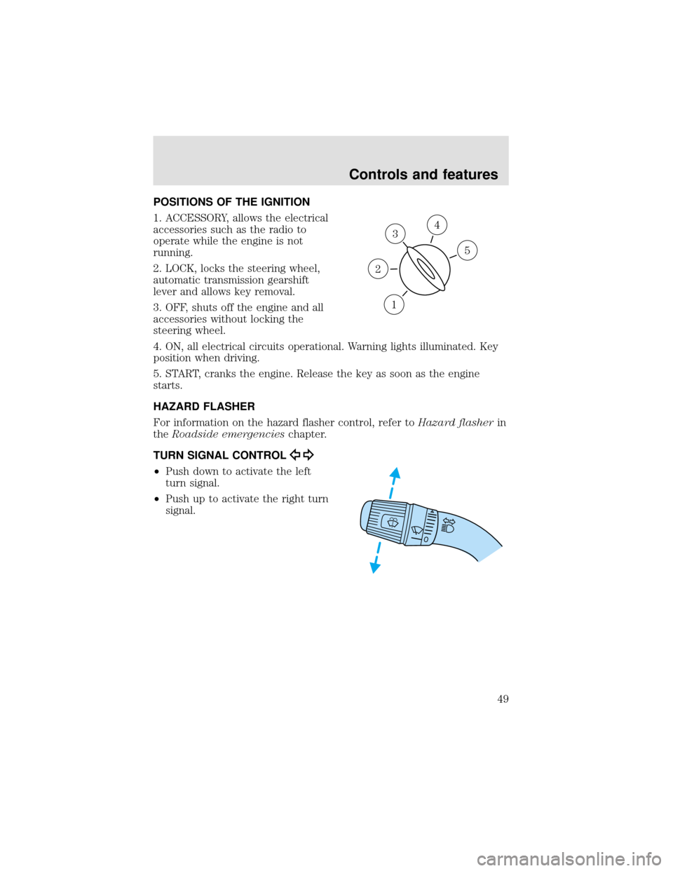 FORD F650 2000 10.G Owners Manual POSITIONS OF THE IGNITION
1. ACCESSORY, allows the electrical
accessories such as the radio to
operate while the engine is not
running.
2. LOCK, locks the steering wheel,
automatic transmission gearsh