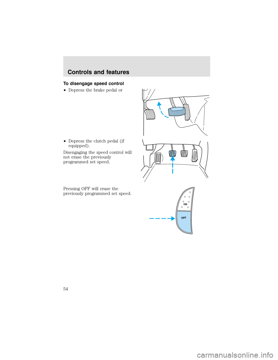 FORD F750 2000 10.G Workshop Manual To disengage speed control
•Depress the brake pedal or
•Depress the clutch pedal (if
equipped).
Disengaging the speed control will
not erase the previously
programmed set speed.
Pressing OFF will 