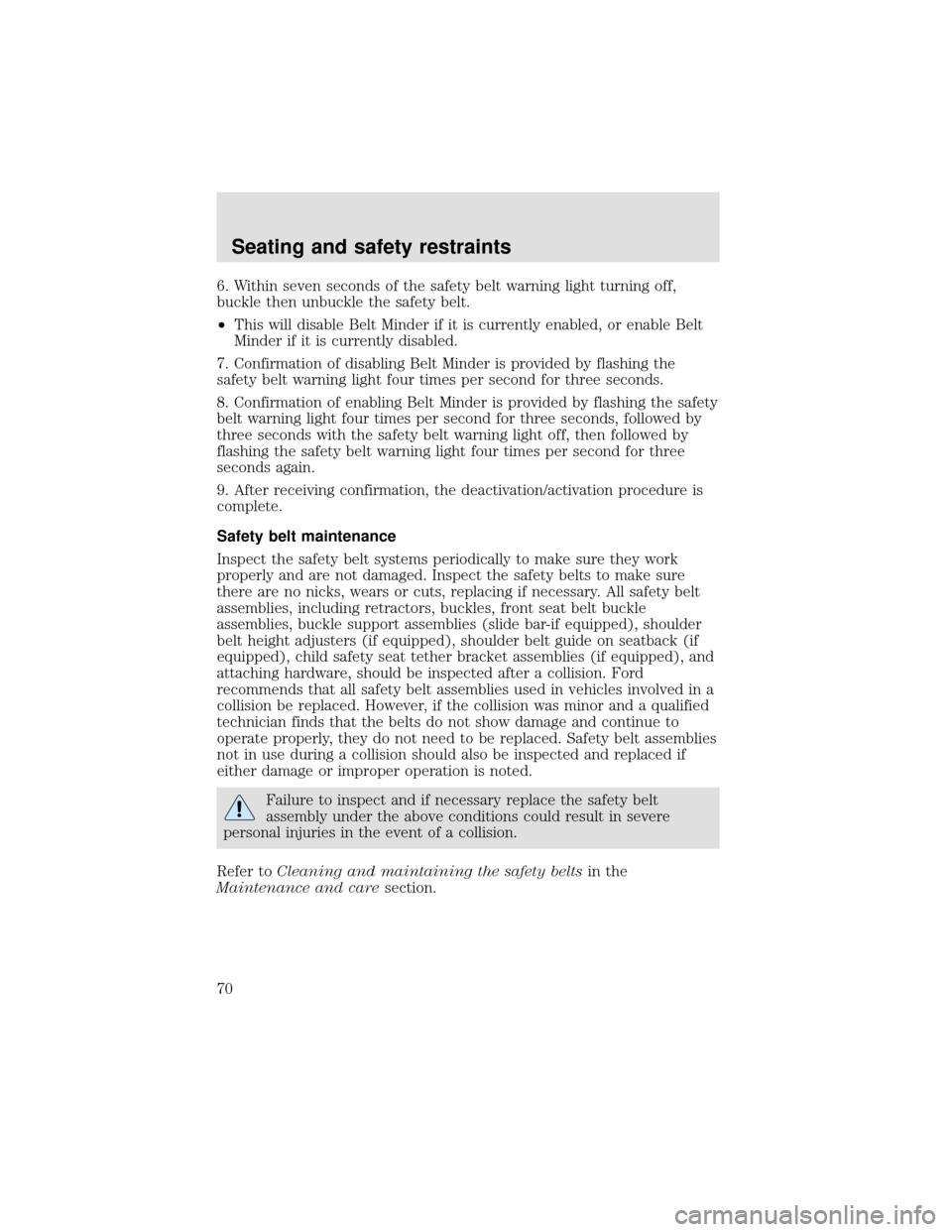 FORD F750 2000 10.G Repair Manual 6. Within seven seconds of the safety belt warning light turning off,
buckle then unbuckle the safety belt.
•This will disable Belt Minder if it is currently enabled, or enable Belt
Minder if it is 