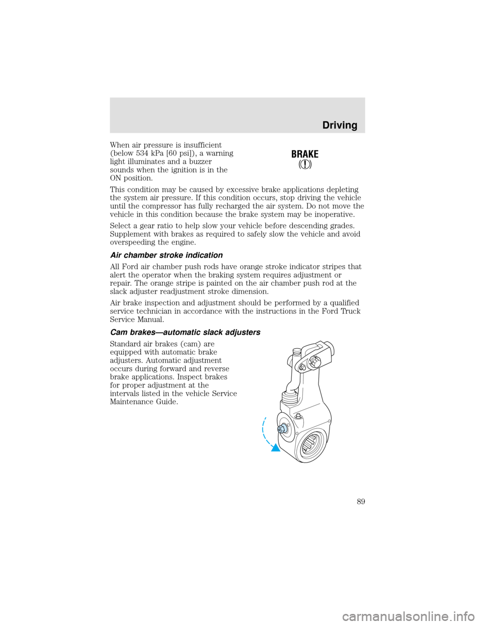 FORD F650 2000 10.G Owners Manual When air pressure is insufficient
(below 534 kPa [60 psi]), a warning
light illuminates and a buzzer
sounds when the ignition is in the
ON position.
This condition may be caused by excessive brake app