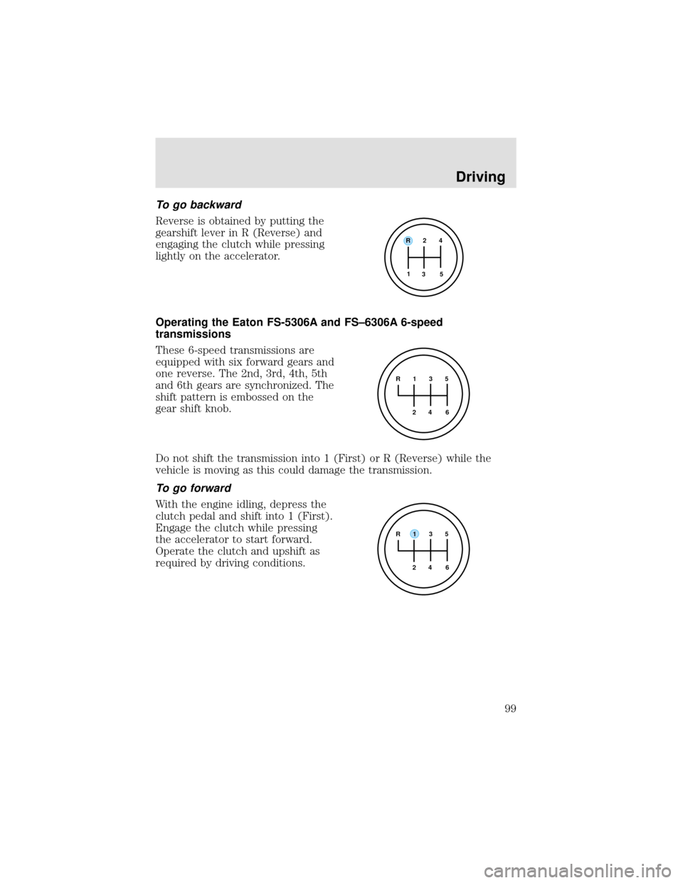 FORD F750 2000 10.G Owners Manual To go backward
Reverse is obtained by putting the
gearshift lever in R (Reverse) and
engaging the clutch while pressing
lightly on the accelerator.
Operating the Eaton FS-5306A and FS–6306A 6-speed
