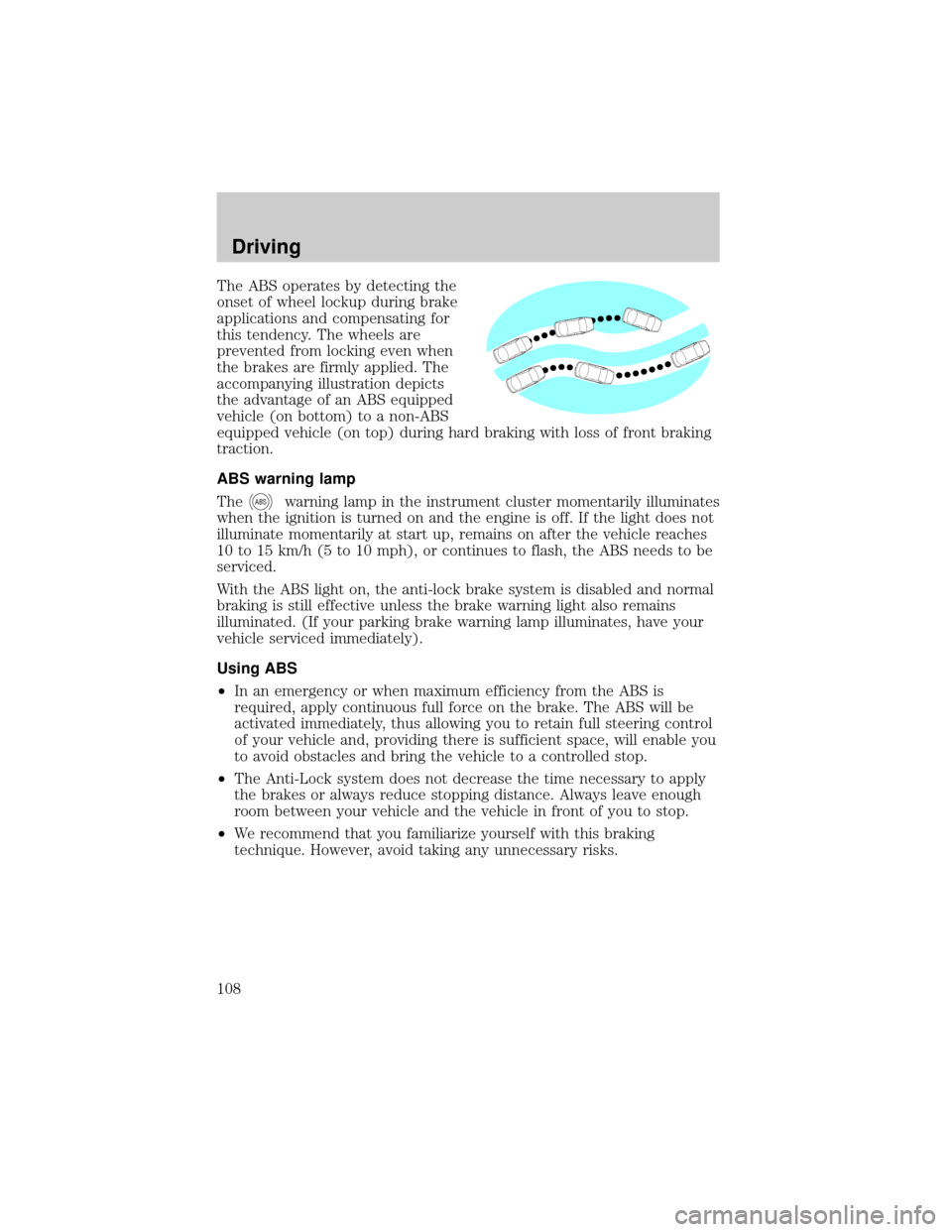 FORD F650 2001 10.G User Guide The ABS operates by detecting the
onset of wheel lockup during brake
applications and compensating for
this tendency. The wheels are
prevented from locking even when
the brakes are firmly applied. The