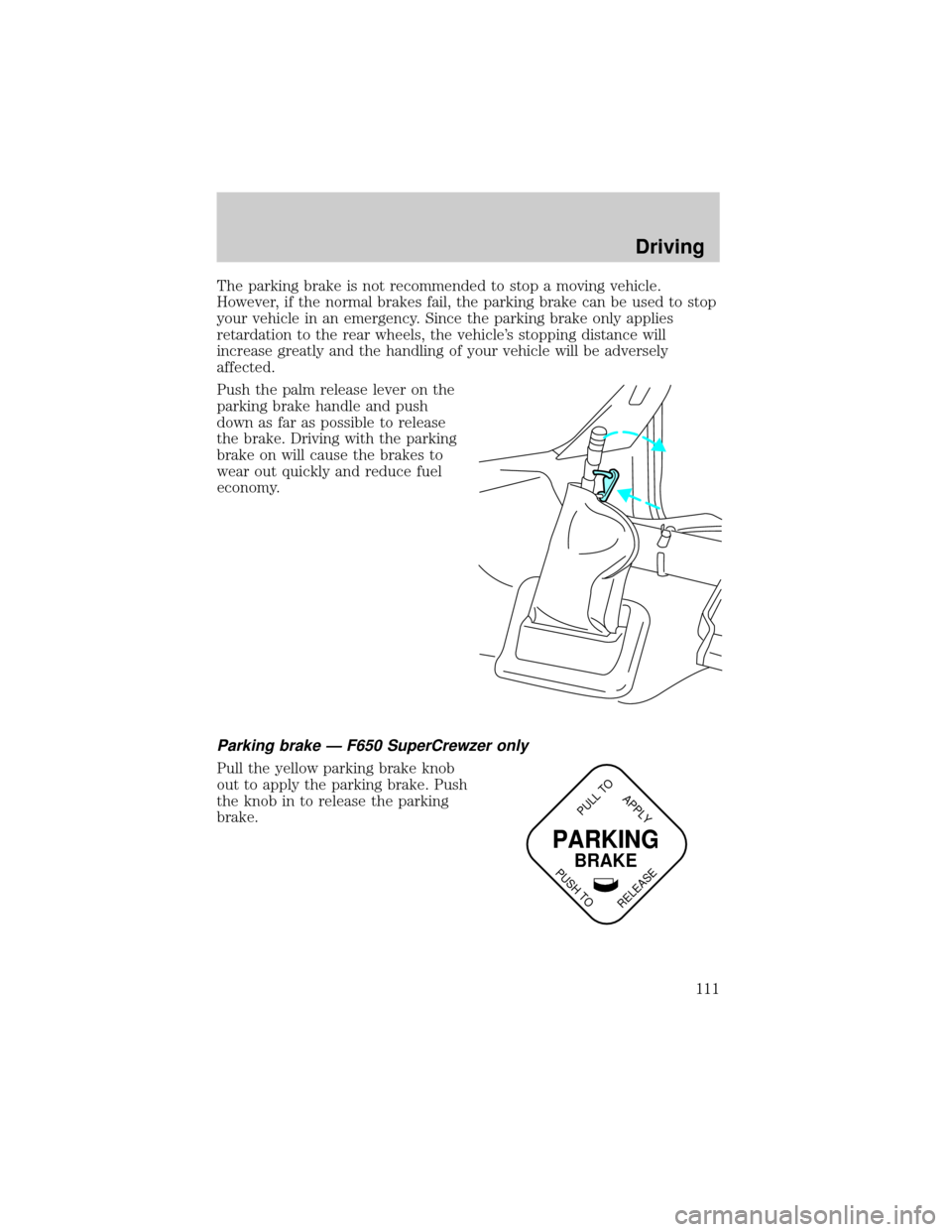 FORD F750 2001 10.G Owners Manual The parking brake is not recommended to stop a moving vehicle.
However, if the normal brakes fail, the parking brake can be used to stop
your vehicle in an emergency. Since the parking brake only appl