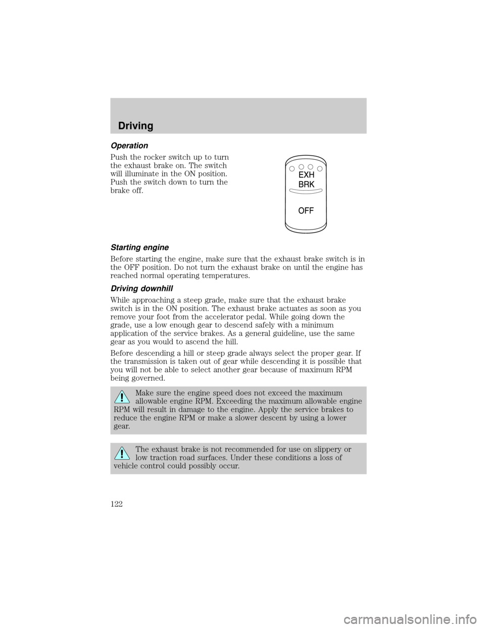 FORD F750 2001 10.G Owners Manual Operation
Push the rocker switch up to turn
the exhaust brake on. The switch
will illuminate in the ON position.
Push the switch down to turn the
brake off.
Starting engine
Before starting the engine,