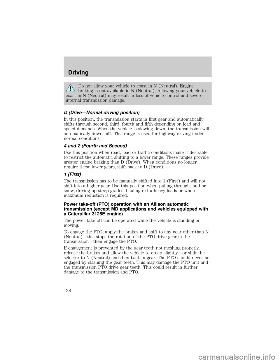 FORD F650 2001 10.G User Guide Do not allow your vehicle to coast in N (Neutral). Engine
braking is not available in N (Neutral). Allowing your vehicle to
coast in N (Neutral) may result in loss of vehicle control and severe
intern