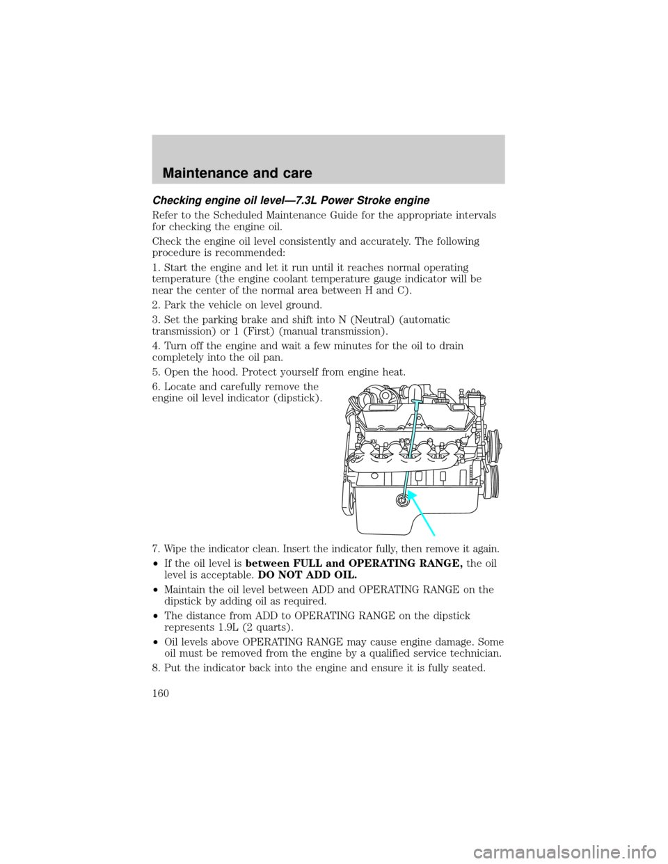 FORD F650 2001 10.G Owners Manual Checking engine oil levelÐ7.3L Power Stroke engine
Refer to the Scheduled Maintenance Guide for the appropriate intervals
for checking the engine oil.
Check the engine oil level consistently and accu