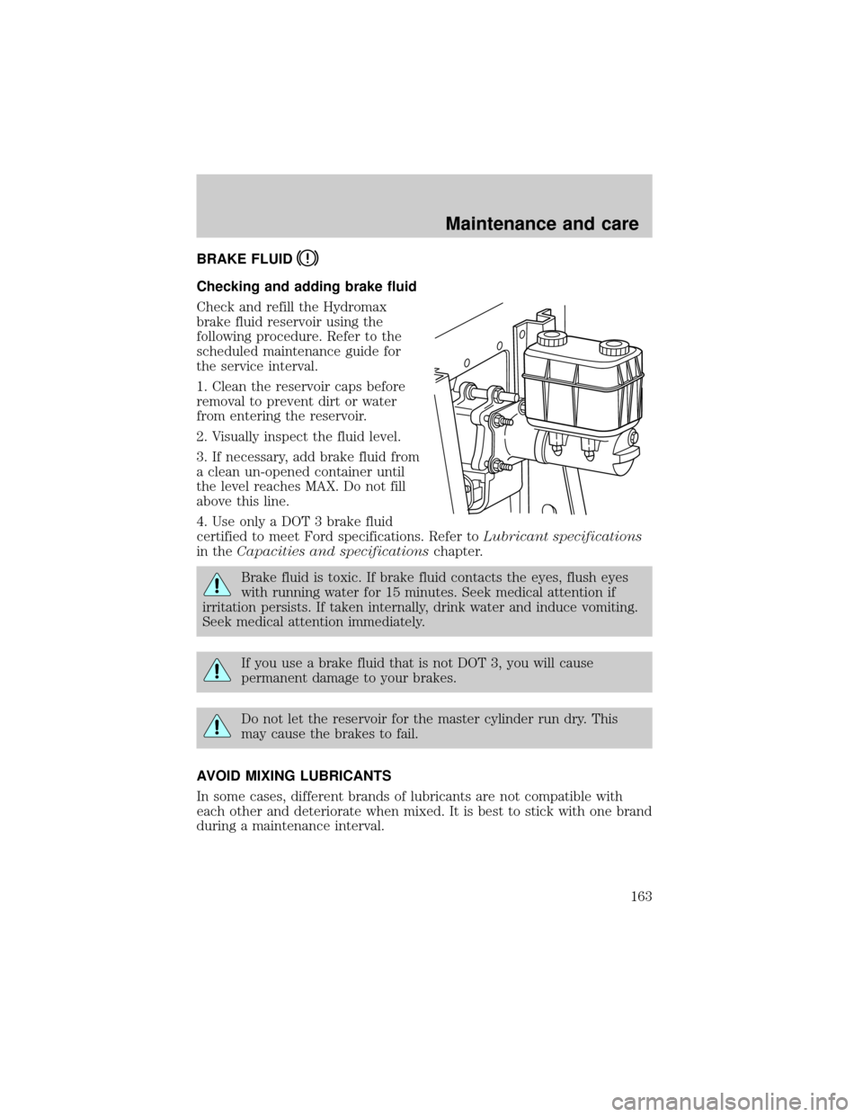 FORD F650 2001 10.G Owners Manual BRAKE FLUID
Checking and adding brake fluid
Check and refill the Hydromax
brake fluid reservoir using the
following procedure. Refer to the
scheduled maintenance guide for
the service interval.
1. Cle