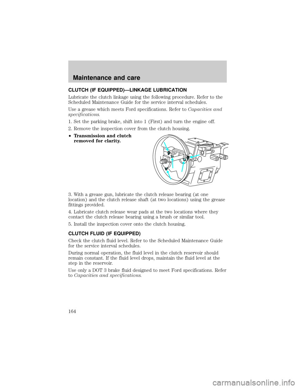 FORD F650 2001 10.G Owners Manual CLUTCH (IF EQUIPPED)ÐLINKAGE LUBRICATION
Lubricate the clutch linkage using the following procedure. Refer to the
Scheduled Maintenance Guide for the service interval schedules.
Use a grease which me