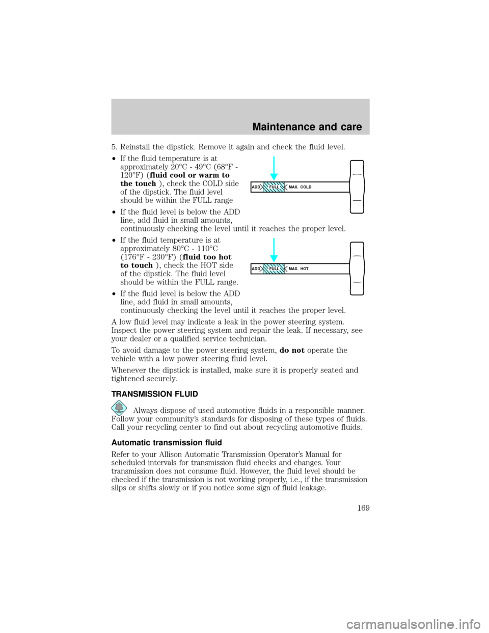 FORD F650 2001 10.G Owners Manual 5. Reinstall the dipstick. Remove it again and check the fluid level.
²
If the fluid temperature is at
approximately 20ÉC - 49ÉC (68ÉF -
120ÉF) (fluid cool or warm to
the touch), check the COLD s