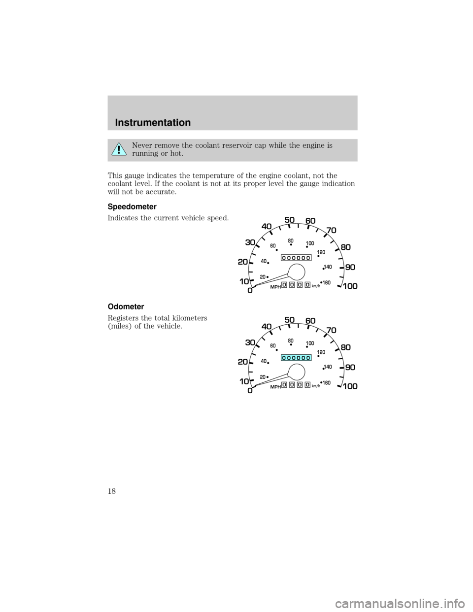 FORD F650 2001 10.G User Guide Never remove the coolant reservoir cap while the engine is
running or hot.
This gauge indicates the temperature of the engine coolant, not the
coolant level. If the coolant is not at its proper level 