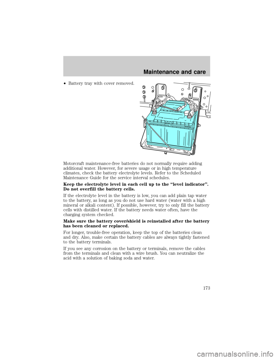 FORD F650 2001 10.G Owners Manual ²Battery tray with cover removed.
Motorcraft maintenance-free batteries do not normally require adding
additional water. However, for severe usage or in high temperature
climates, check the battery e