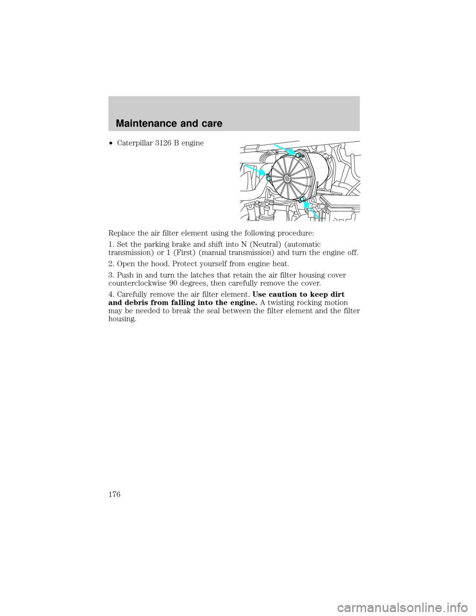 FORD F750 2001 10.G Owners Manual ²Caterpillar 3126 B engine
Replace the air filter element using the following procedure:
1. Set the parking brake and shift into N (Neutral) (automatic
transmission) or 1 (First) (manual transmission