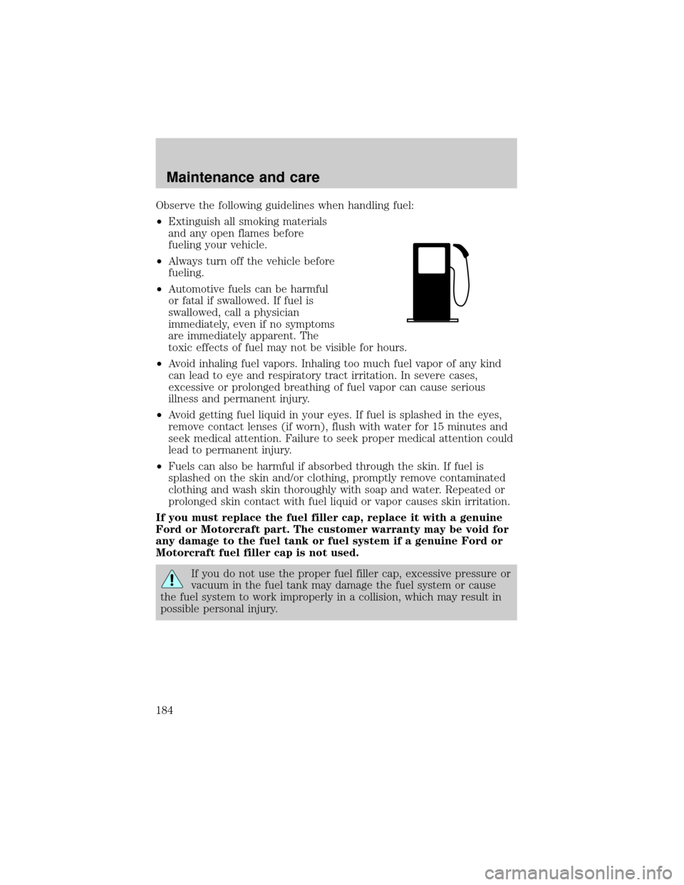 FORD F750 2001 10.G Owners Manual Observe the following guidelines when handling fuel:
²Extinguish all smoking materials
and any open flames before
fueling your vehicle.
²Always turn off the vehicle before
fueling.
²Automotive fuel