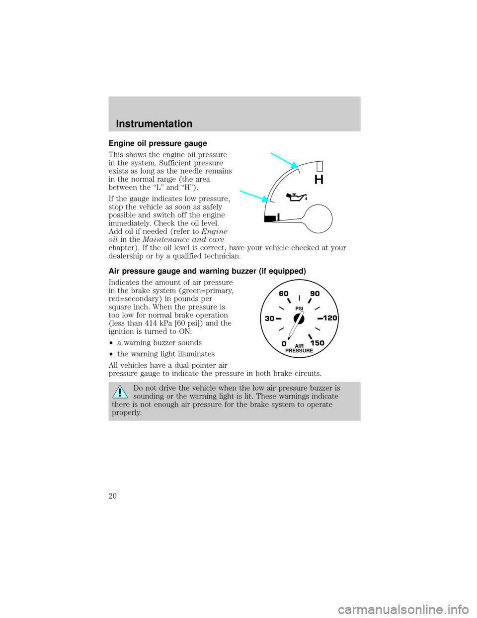 FORD F750 2001 10.G Owners Manual Engine oil pressure gauge
This shows the engine oil pressure
in the system. Sufficient pressure
exists as long as the needle remains
in the normal range (the area
between the ªLº and ªHº).
If the 