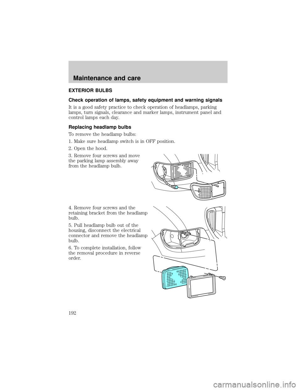 FORD F750 2001 10.G Owners Manual EXTERIOR BULBS
Check operation of lamps, safety equipment and warning signals
It is a good safety practice to check operation of headlamps, parking
lamps, turn signals, clearance and marker lamps, ins