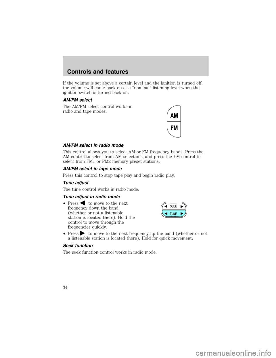 FORD F750 2001 10.G Owners Guide If the volume is set above a certain level and the ignition is turned off,
the volume will come back on at a ªnominalº listening level when the
ignition switch is turned back on.
AM/FM select
The AM