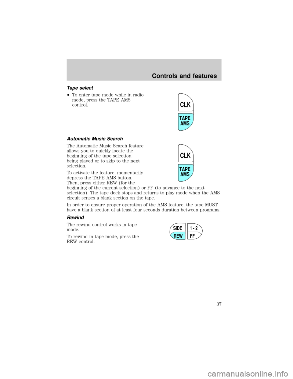 FORD F750 2001 10.G Owners Manual Tape select
²To enter tape mode while in radio
mode, press the TAPE AMS
control.
Automatic Music Search
The Automatic Music Search feature
allows you to quickly locate the
beginning of the tape selec