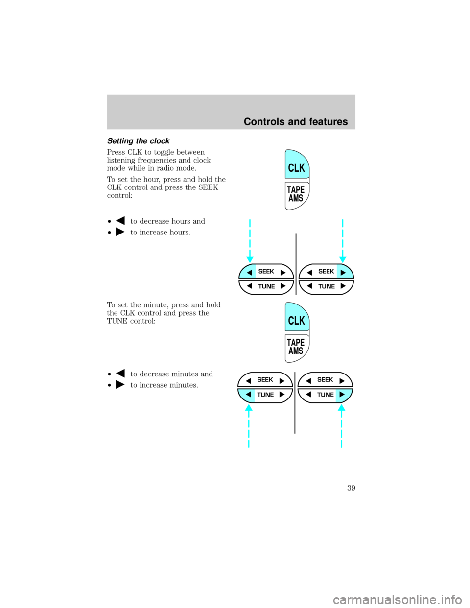 FORD F650 2001 10.G Owners Manual Setting the clock
Press CLK to toggle between
listening frequencies and clock
mode while in radio mode.
To set the hour, press and hold the
CLK control and press the SEEK
control:
²
to decrease hours