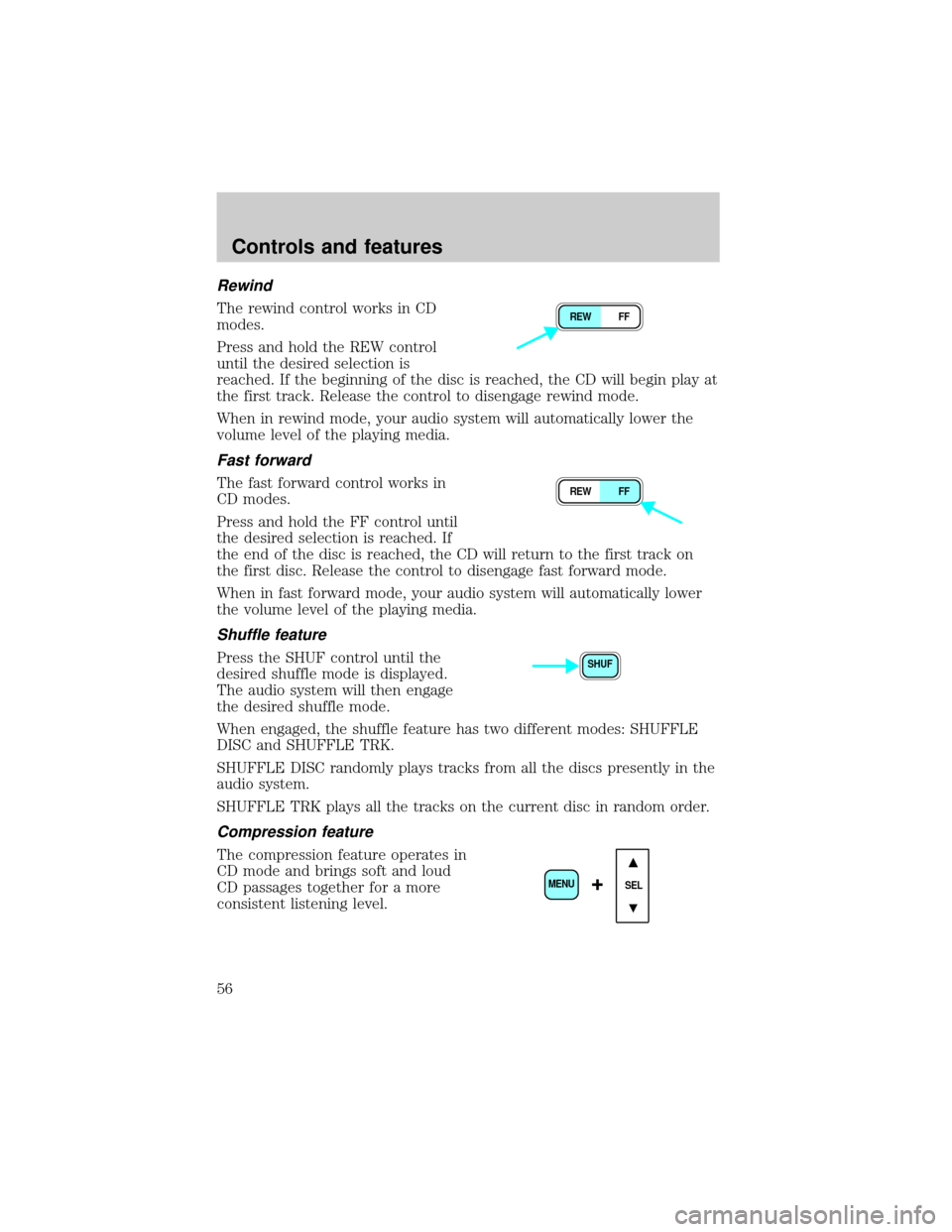 FORD F750 2001 10.G Workshop Manual Rewind
The rewind control works in CD
modes.
Press and hold the REW control
until the desired selection is
reached. If the beginning of the disc is reached, the CD will begin play at
the first track. 