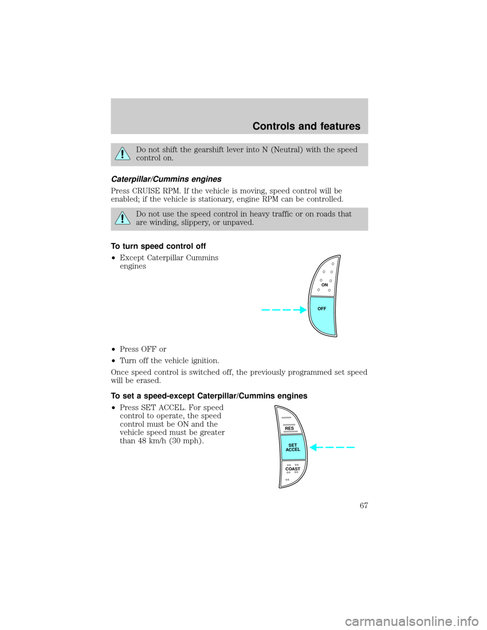 FORD F750 2001 10.G Repair Manual Do not shift the gearshift lever into N (Neutral) with the speed
control on.
Caterpillar/Cummins engines
Press CRUISE RPM. If the vehicle is moving, speed control will be
enabled; if the vehicle is st