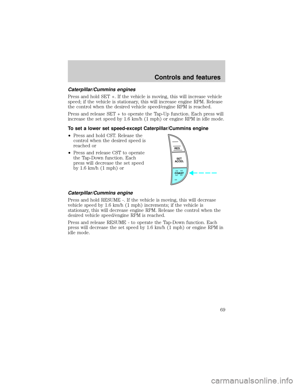 FORD F750 2001 10.G Repair Manual Caterpillar/Cummins engines
Press and hold SET +. If the vehicle is moving, this will increase vehicle
speed; if the vehicle is stationary, this will increase engine RPM. Release
the control when the 
