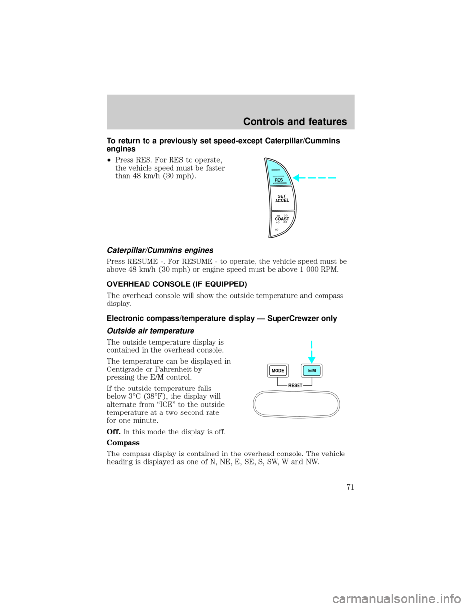 FORD F750 2001 10.G Owners Manual To return to a previously set speed-except Caterpillar/Cummins
engines
²Press RES. For RES to operate,
the vehicle speed must be faster
than 48 km/h (30 mph).
Caterpillar/Cummins engines
Press RESUME