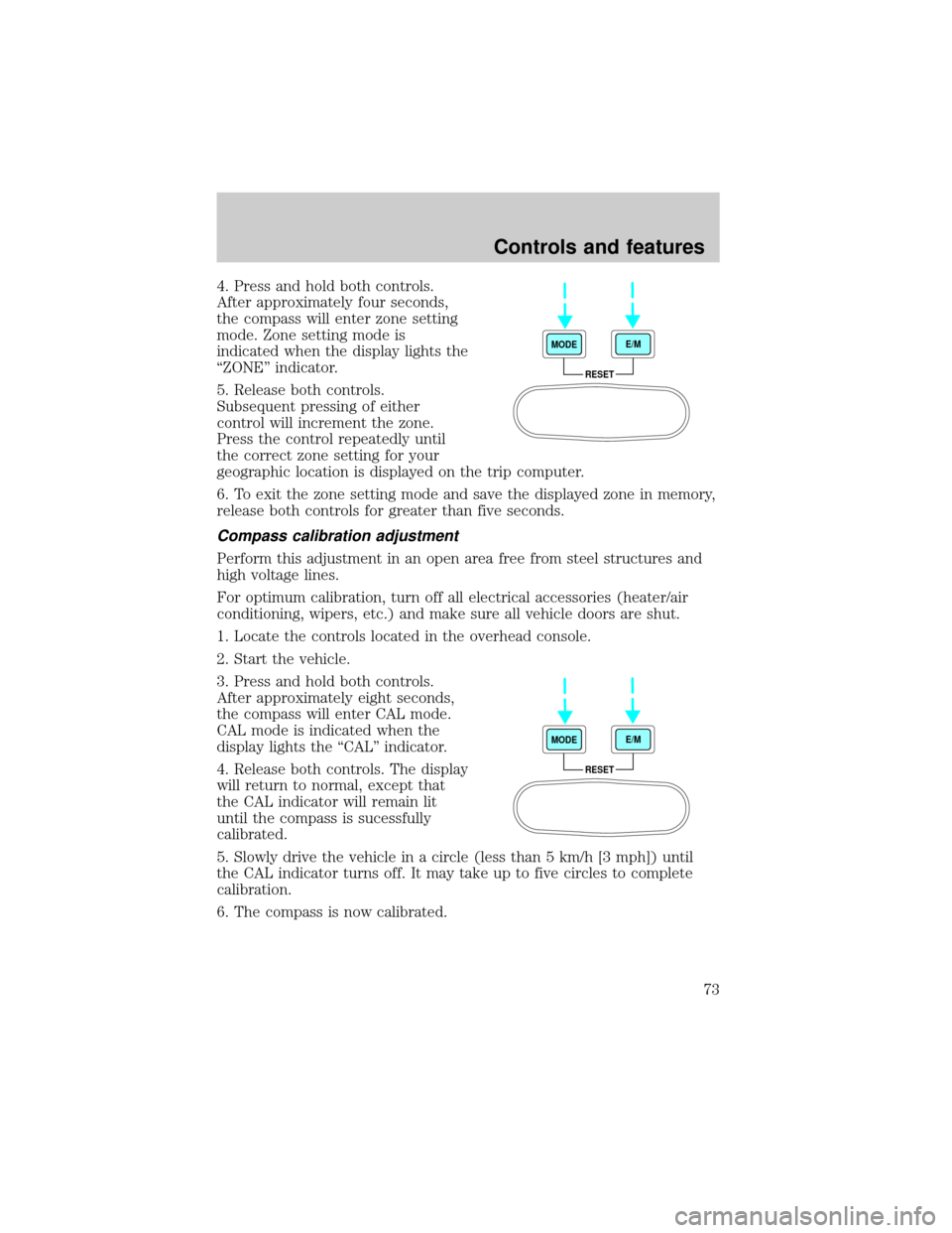 FORD F750 2001 10.G Owners Manual 4. Press and hold both controls.
After approximately four seconds,
the compass will enter zone setting
mode. Zone setting mode is
indicated when the display lights the
ªZONEº indicator.
5. Release b