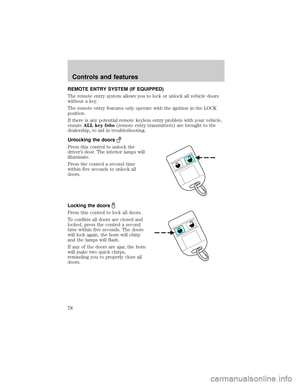 FORD F750 2001 10.G Owners Manual REMOTE ENTRY SYSTEM (IF EQUIPPED)
The remote entry system allows you to lock or unlock all vehicle doors
without a key.
The remote entry features only operate with the ignition in the LOCK
position.
I