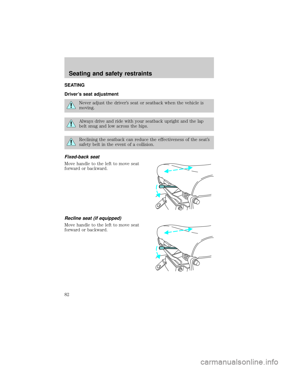 FORD F650 2001 10.G Owners Manual SEATING
Drivers seat adjustment
Never adjust the drivers seat or seatback when the vehicle is
moving.
Always drive and ride with your seatback upright and the lap
belt snug and low across the hips.
