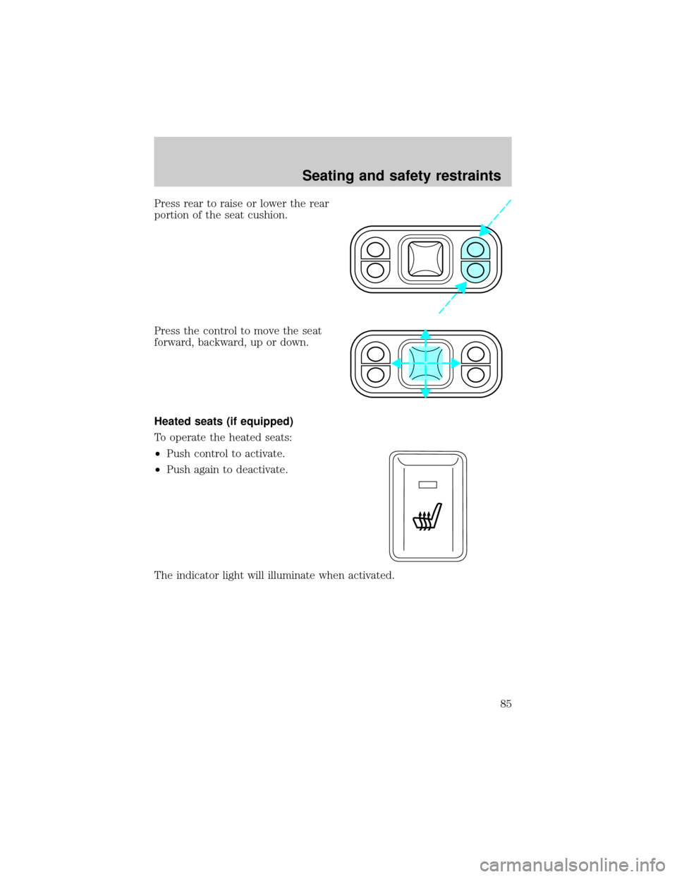 FORD F650 2001 10.G Owners Manual Press rear to raise or lower the rear
portion of the seat cushion.
Press the control to move the seat
forward, backward, up or down.
Heated seats (if equipped)
To operate the heated seats:
²Push cont