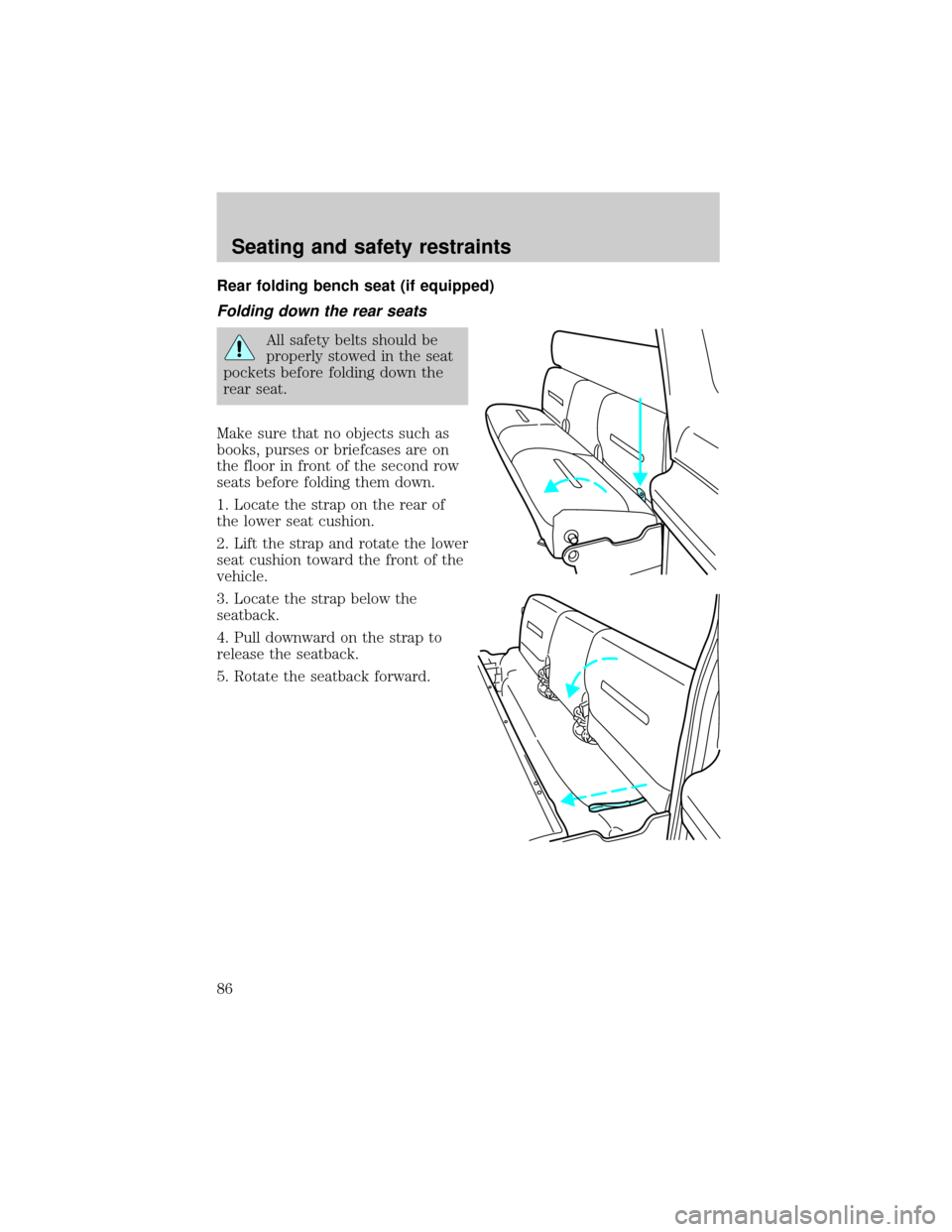 FORD F650 2001 10.G Manual Online Rear folding bench seat (if equipped)
Folding down the rear seats
All safety belts should be
properly stowed in the seat
pockets before folding down the
rear seat.
Make sure that no objects such as
bo