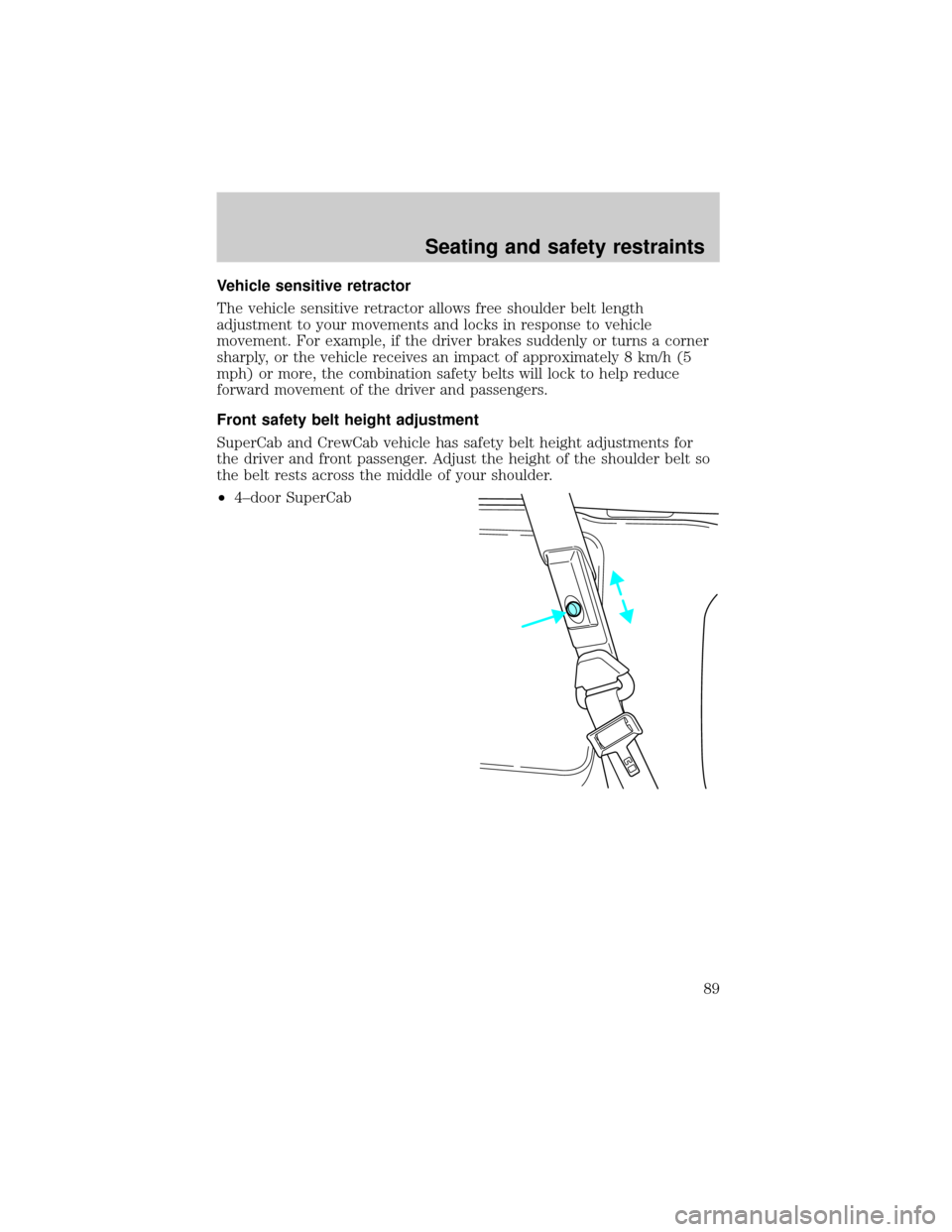 FORD F750 2001 10.G Manual Online Vehicle sensitive retractor
The vehicle sensitive retractor allows free shoulder belt length
adjustment to your movements and locks in response to vehicle
movement. For example, if the driver brakes s
