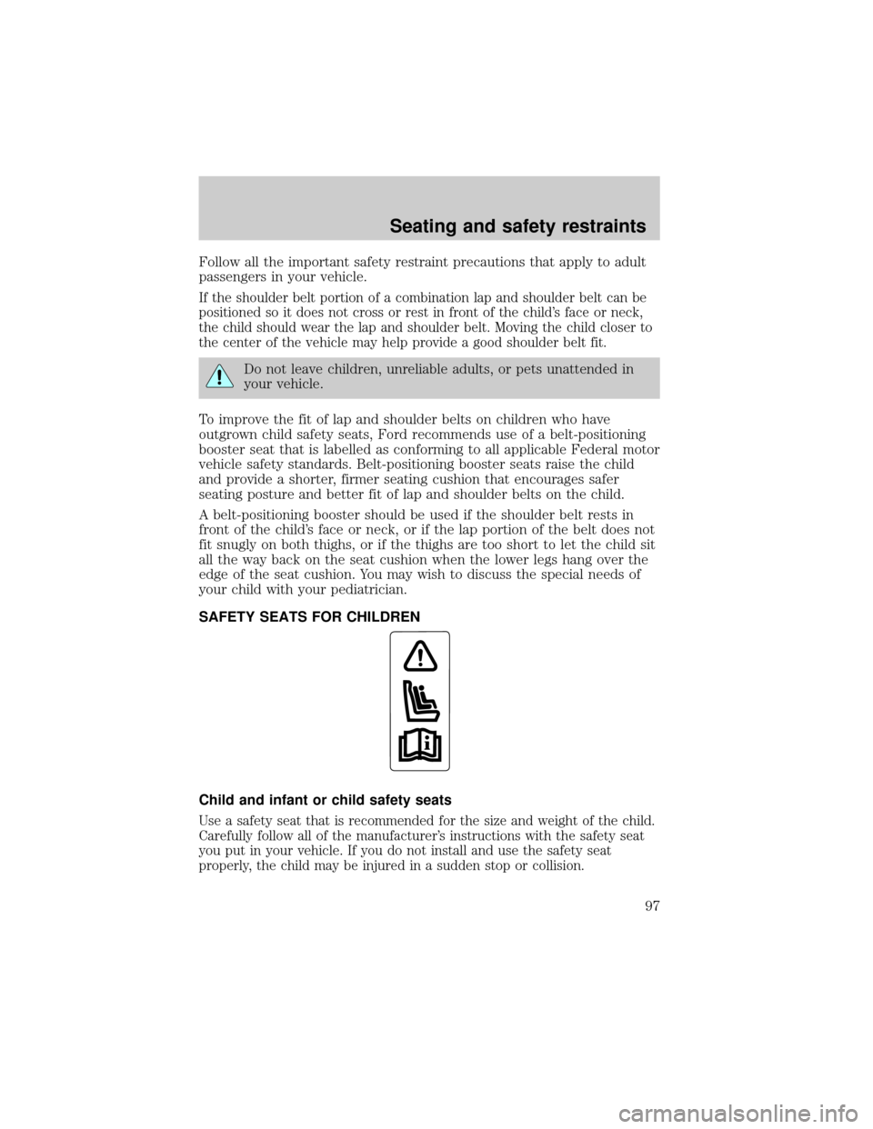 FORD F750 2001 10.G Owners Manual Follow all the important safety restraint precautions that apply to adult
passengers in your vehicle.
If the shoulder belt portion of a combination lap and shoulder belt can be
positioned so it does n