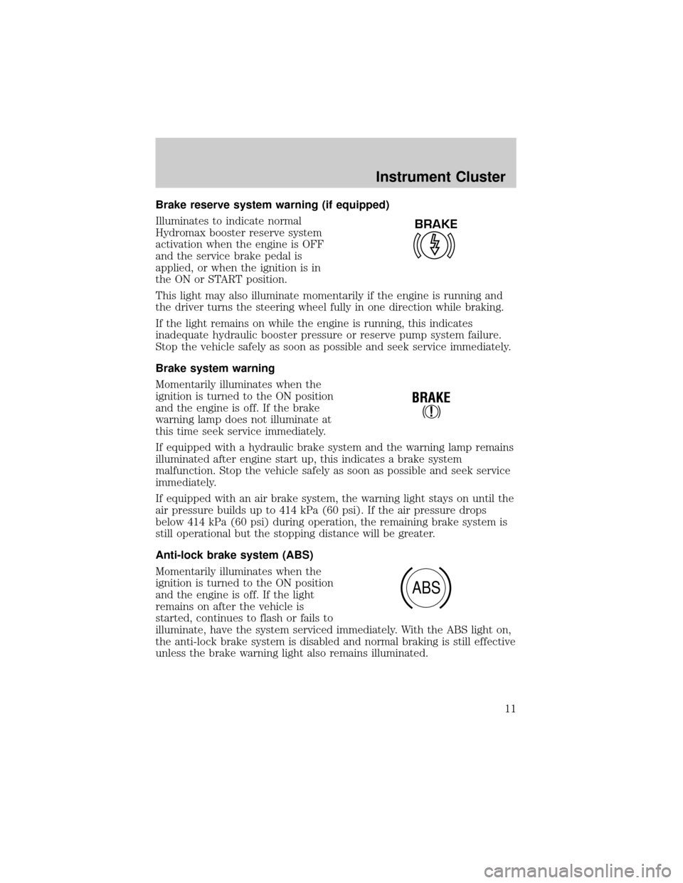 FORD F750 2002 10.G Owners Manual Brake reserve system warning (if equipped)
Illuminates to indicate normal
Hydromax booster reserve system
activation when the engine is OFF
and the service brake pedal is
applied, or when the ignition