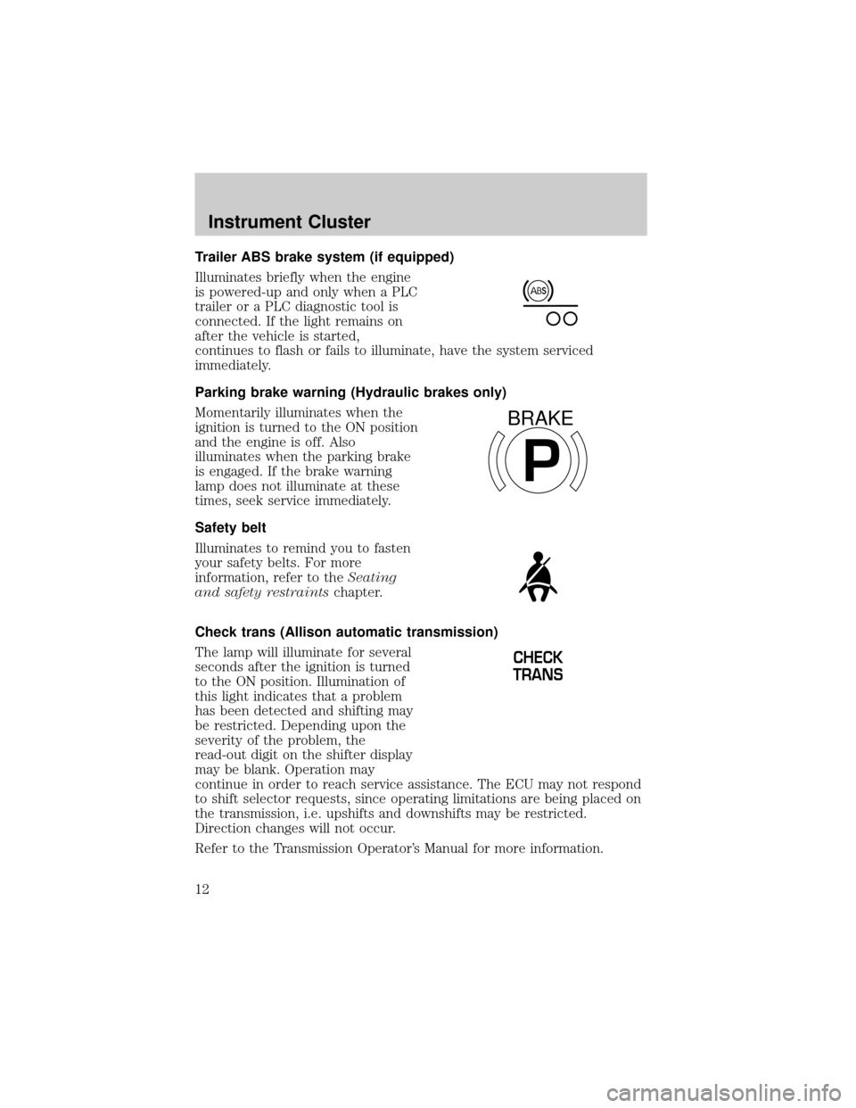 FORD F750 2002 10.G Owners Manual Trailer ABS brake system (if equipped)
Illuminates briefly when the engine
is powered-up and only when a PLC
trailer or a PLC diagnostic tool is
connected. If the light remains on
after the vehicle is